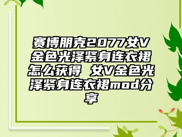 赛博朋克2077女V金色光泽紧身连衣裙怎么获得 女V金色光泽紧身连衣裙mod分享