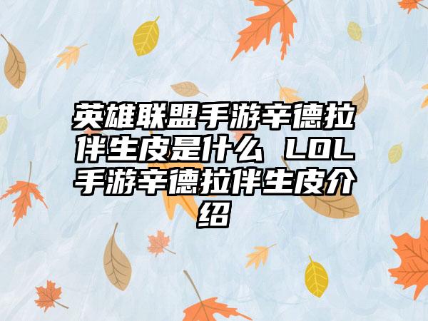 英雄联盟手游辛德拉伴生皮是什么 LOL手游辛德拉伴生皮介绍