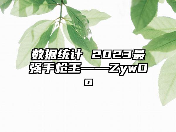 数据统计 2023最强手枪王——ZywOo