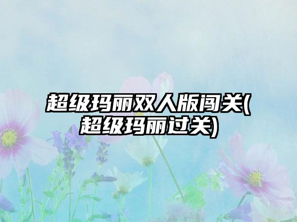 超级玛丽双人版闯关(超级玛丽过关)