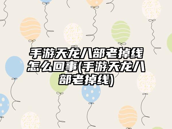 手游天龙八部老掉线怎么回事(手游天龙八部老掉线)