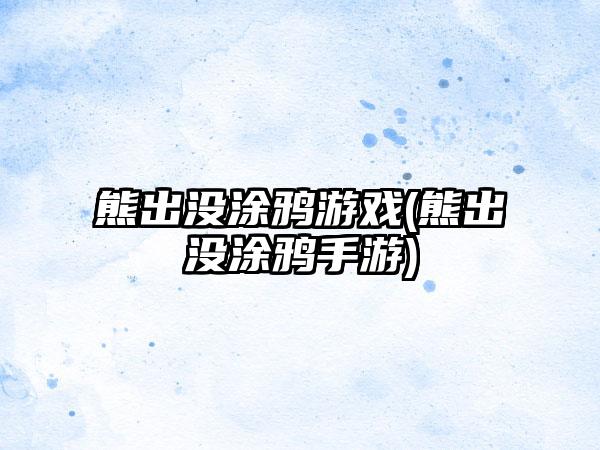 熊出没涂鸦游戏(熊出没涂鸦手游)