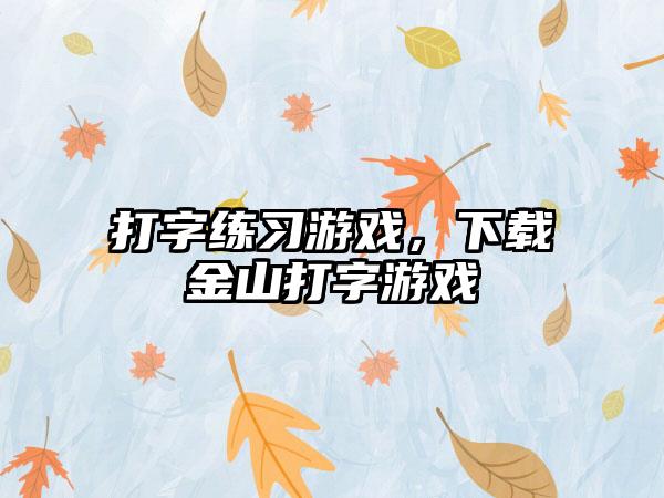 打字练习游戏，下载金山打字游戏