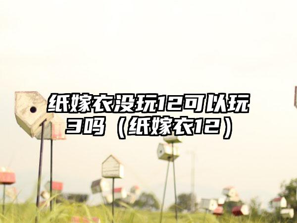 纸嫁衣没玩12可以玩3吗（纸嫁衣12）