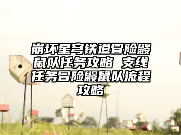 崩坏星穹铁道冒险鼹鼠队任务攻略 支线任务冒险鼹鼠队流程攻略