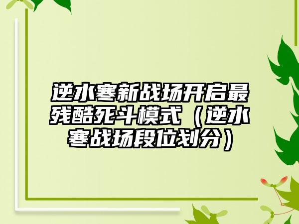 逆水寒新战场开启最残酷死斗模式（逆水寒战场段位划分）