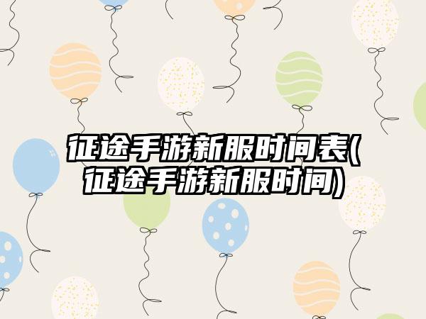 征途手游新服时间表(征途手游新服时间)