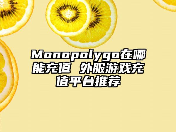 Monopolygo在哪能充值 外服游戏充值平台推荐