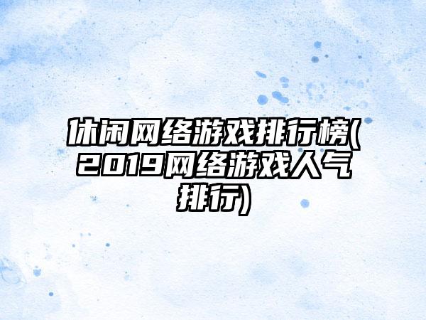 休闲网络游戏排行榜(2019网络游戏人气排行)