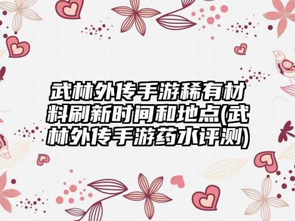 武林外传手游稀有材料刷新时间和地点(武林外传手游药水评测)