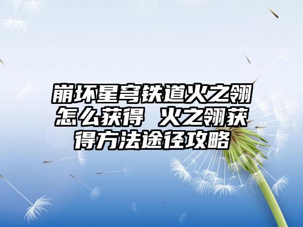 崩坏星穹铁道火之翎怎么获得 火之翎获得方法途径攻略