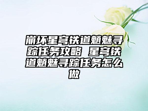 崩坏星穹铁道魈魅寻踪任务攻略 星穹铁道魈魅寻踪任务怎么做