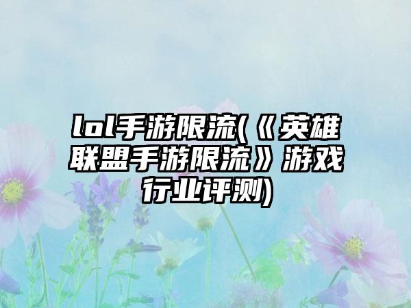 lol手游限流(《英雄联盟手游限流》游戏行业评测)