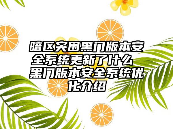 暗区突围黑门版本安全系统更新了什么 黑门版本安全系统优化介绍