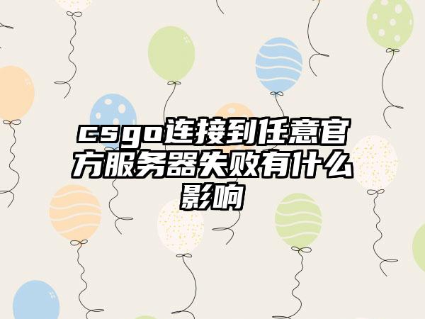 csgo连接到任意官方服务器失败有什么影响