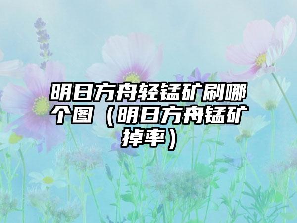 明日方舟轻锰矿刷哪个图（明日方舟锰矿掉率）
