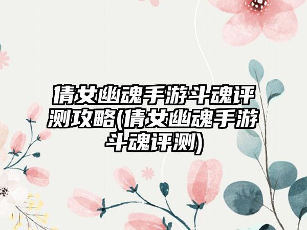 倩女幽魂手游斗魂评测攻略(倩女幽魂手游斗魂评测)
