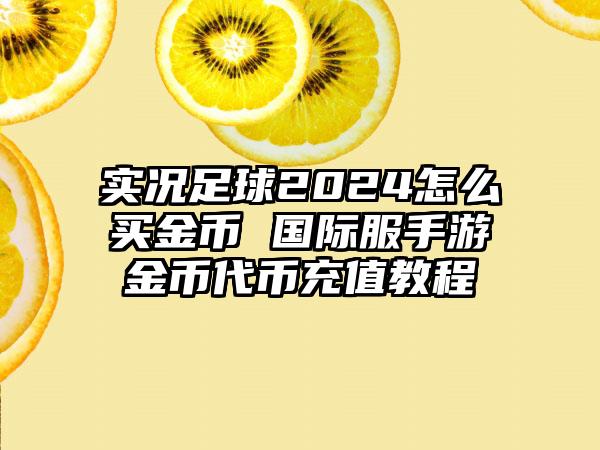 实况足球2024怎么买金币 国际服手游金币代币充值教程
