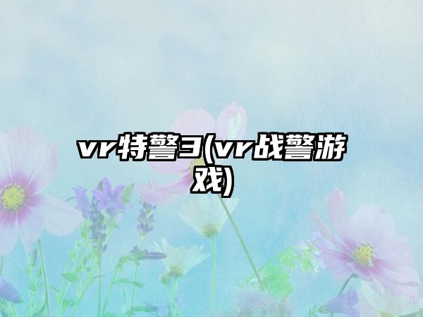 vr特警3(vr战警游戏)