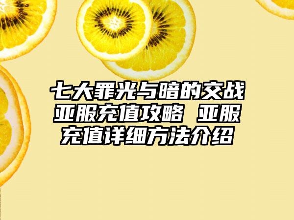 七大罪光与暗的交战亚服充值攻略 亚服充值详细方法介绍
