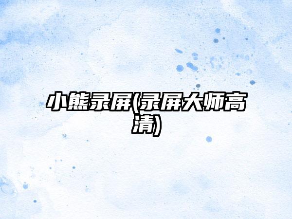 小熊录屏(录屏大师高清)