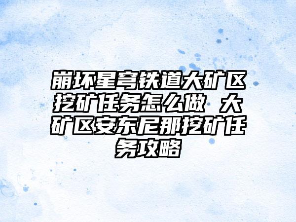 崩坏星穹铁道大矿区挖矿任务怎么做 大矿区安东尼那挖矿任务攻略