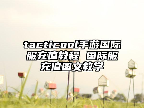tacticool手游国际服充值教程 国际服充值图文教学