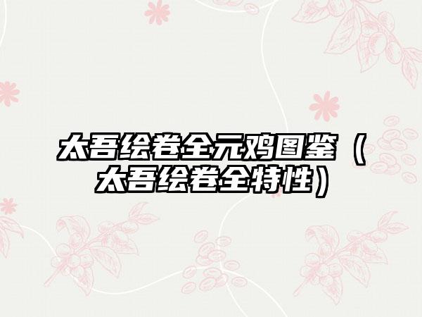 太吾绘卷全元鸡图鉴（太吾绘卷全特性）