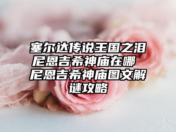塞尔达传说王国之泪尼恩吉希神庙在哪 尼恩吉希神庙图文解谜攻略
