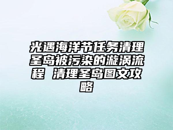 光遇海洋节任务清理圣岛被污染的漩涡流程 清理圣岛图文攻略