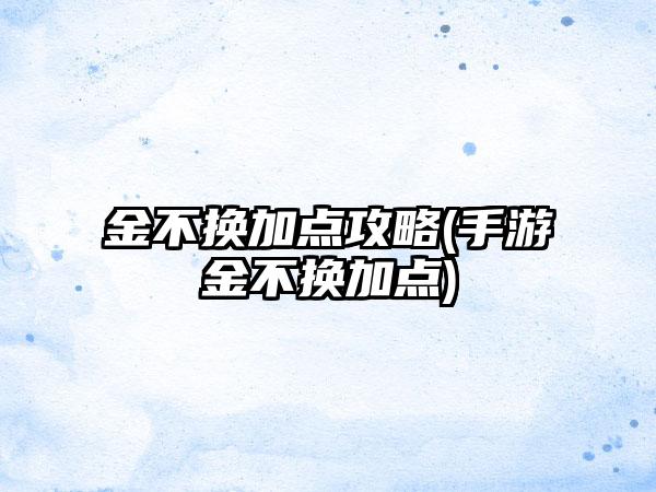 金不换加点攻略(手游金不换加点)