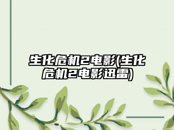 生化危机2电影(生化危机2电影迅雷)