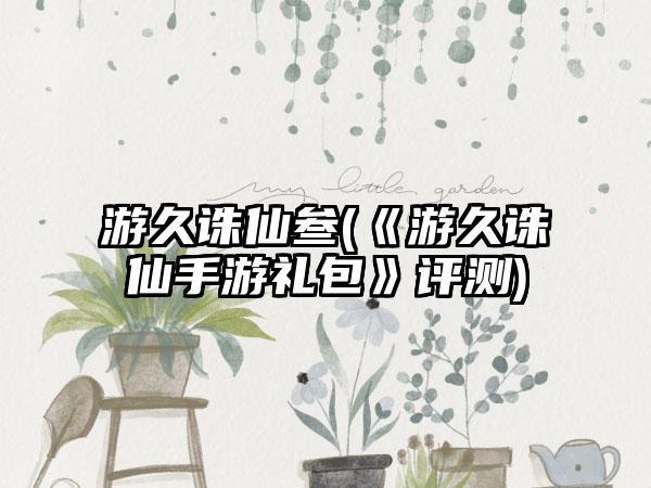 游久诛仙叁(《游久诛仙手游礼包》评测)