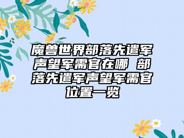 魔兽世界部落先遣军声望军需官在哪 部落先遣军声望军需官位置一览