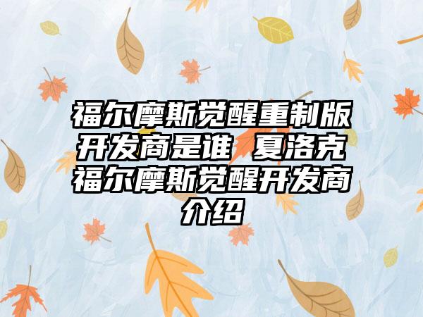 福尔摩斯觉醒重制版开发商是谁 夏洛克福尔摩斯觉醒开发商介绍