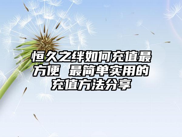 恒久之绊如何充值最方便 最简单实用的充值方法分享