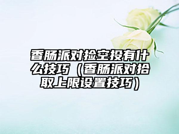 香肠派对捡空投有什么技巧（香肠派对拾取上限设置技巧）