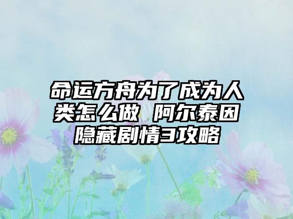 命运方舟为了成为人类怎么做 阿尔泰因隐藏剧情3攻略