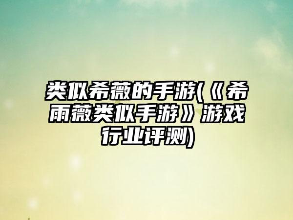 类似希薇的手游(《希雨薇类似手游》游戏行业评测)