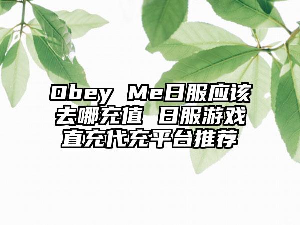 Obey Me日服应该去哪充值 日服游戏直充代充平台推荐