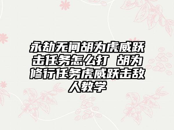 永劫无间胡为虎威跃击任务怎么打 胡为修行任务虎威跃击敌人教学