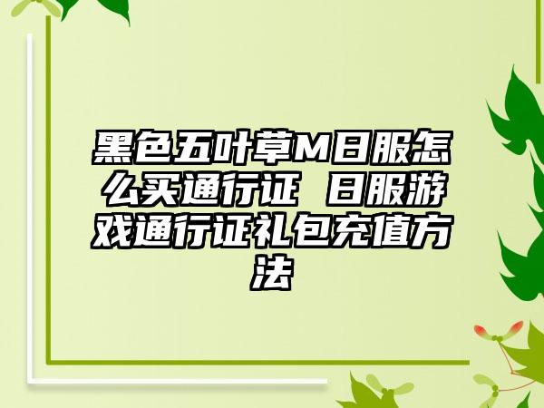 黑色五叶草M日服怎么买通行证 日服游戏通行证礼包充值方法