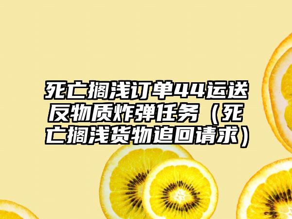 死亡搁浅订单44运送反物质炸弹任务（死亡搁浅货物追回请求）