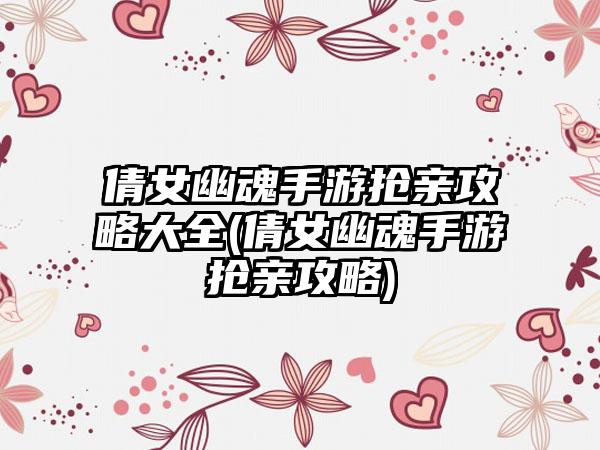 倩女幽魂手游抢亲攻略大全(倩女幽魂手游抢亲攻略)