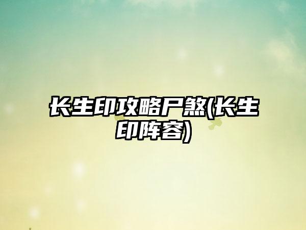 长生印攻略尸煞(长生印阵容)