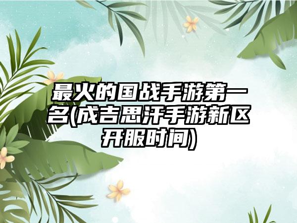 最火的国战手游第一名(成吉思汗手游新区开服时间)