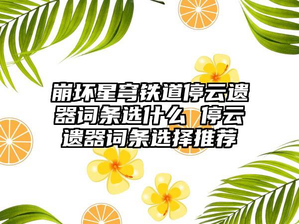 崩坏星穹铁道停云遗器词条选什么 停云遗器词条选择推荐