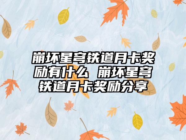 崩坏星穹铁道月卡奖励有什么 崩坏星穹铁道月卡奖励分享
