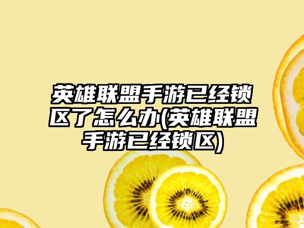 英雄联盟手游已经锁区了怎么办(英雄联盟手游已经锁区)