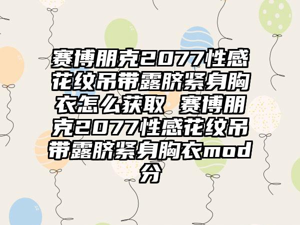 赛博朋克2077性感花纹吊带露脐紧身胸衣怎么获取 赛博朋克2077性感花纹吊带露脐紧身胸衣mod分